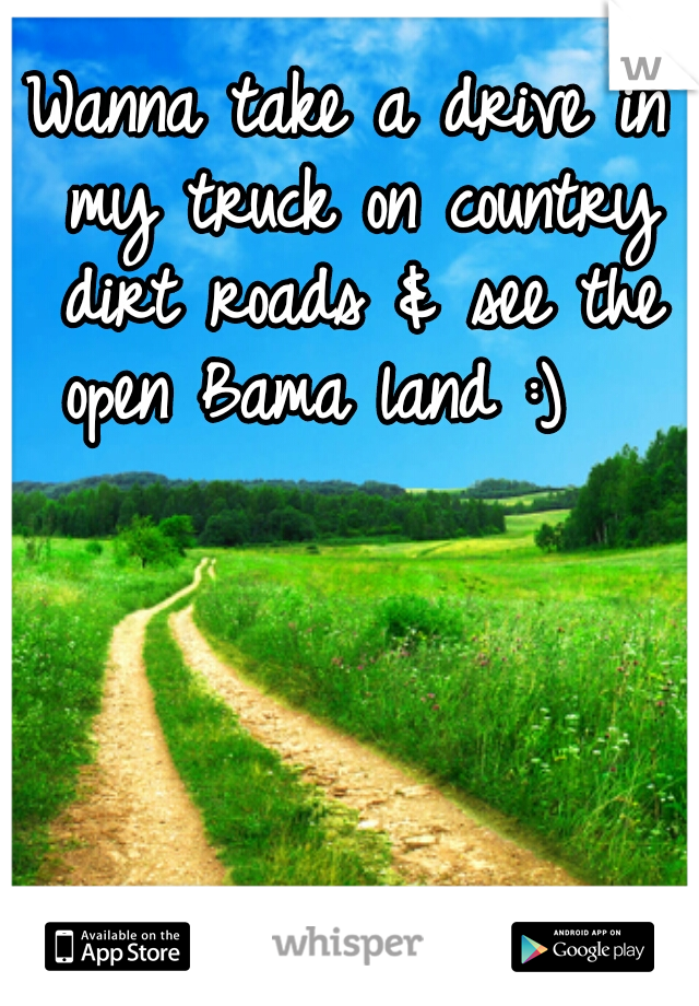 Wanna take a drive in my truck on country dirt roads & see the open Bama land :)   