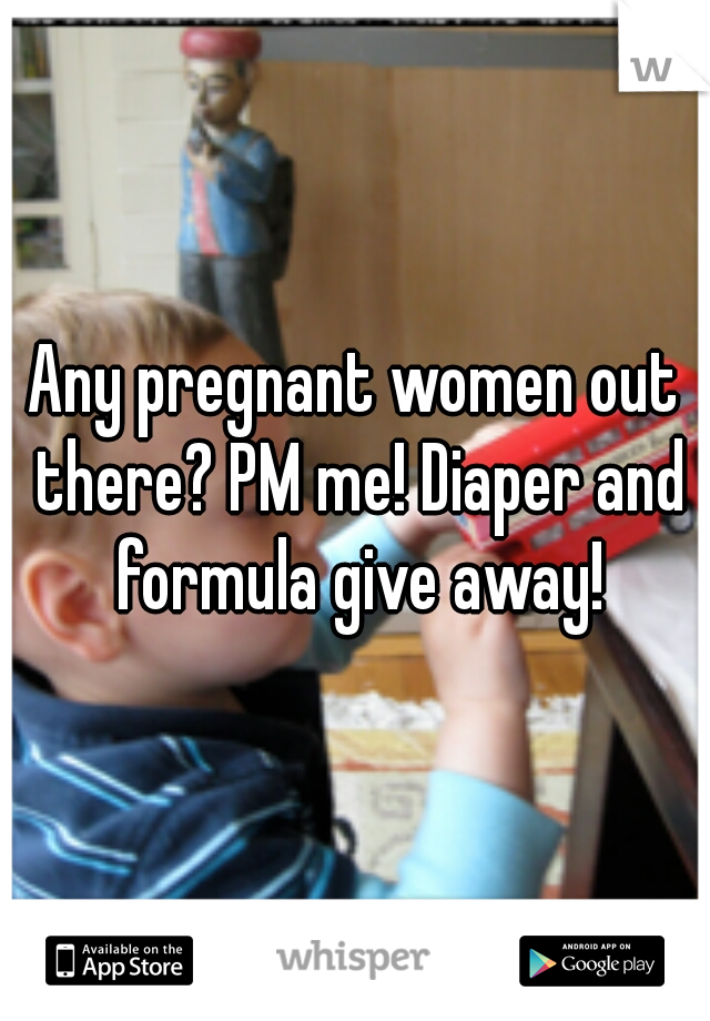 Any pregnant women out there? PM me! Diaper and formula give away!