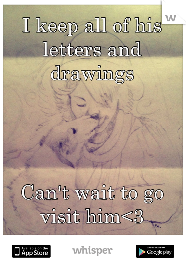 I keep all of his letters and drawings




Can't wait to go visit him<3
