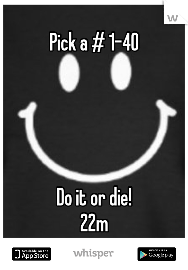 Pick a # 1-40





Do it or die!
22m