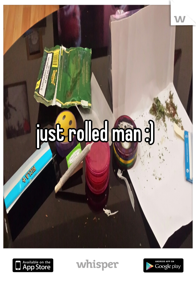 just rolled man :) 