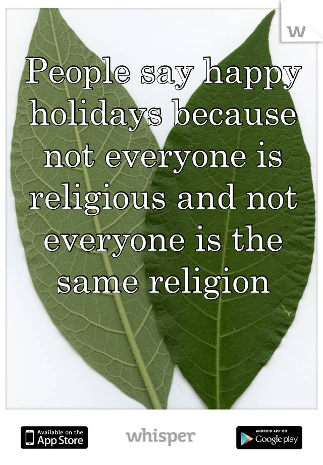 People say happy holidays because not everyone is religious and not everyone is the same religion
