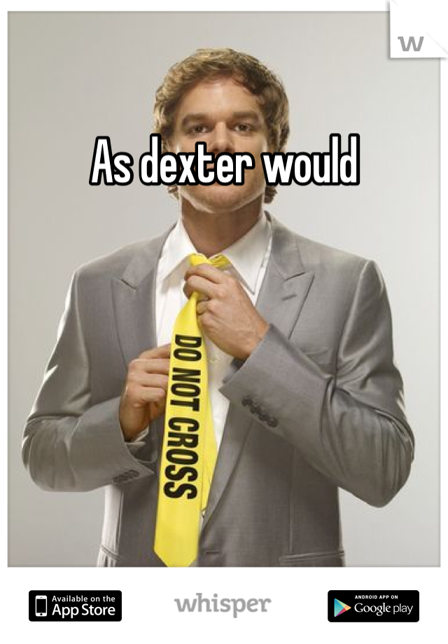 As dexter would