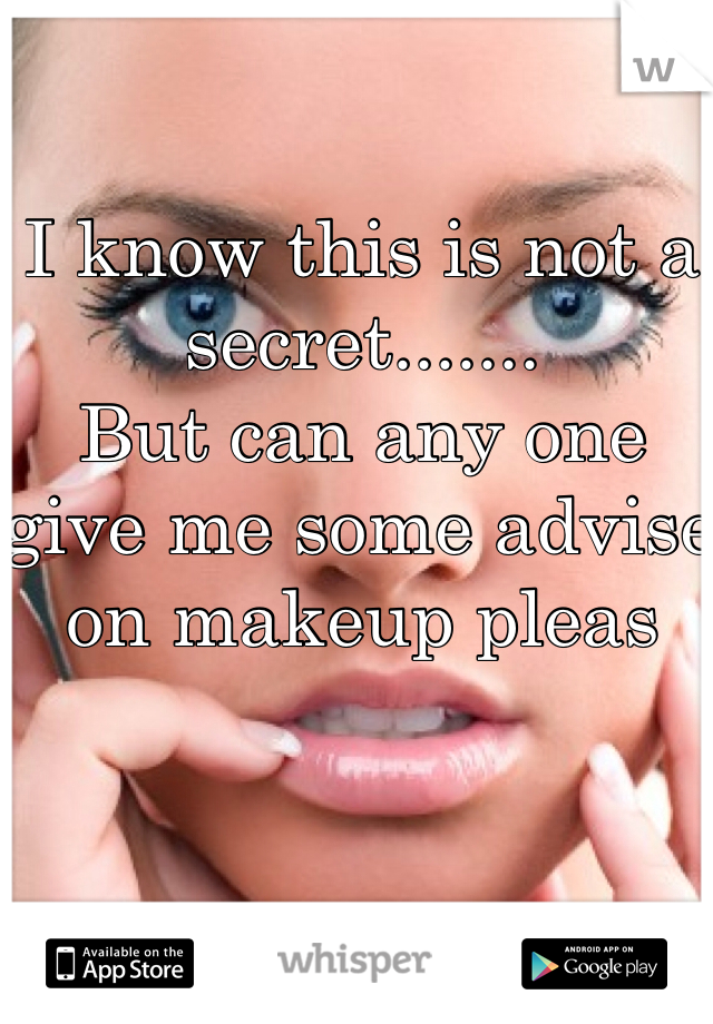 I know this is not a secret....... 
But can any one  give me some advise on makeup pleas 