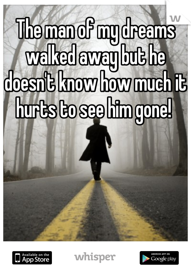 The man of my dreams walked away but he doesn't know how much it hurts to see him gone! 