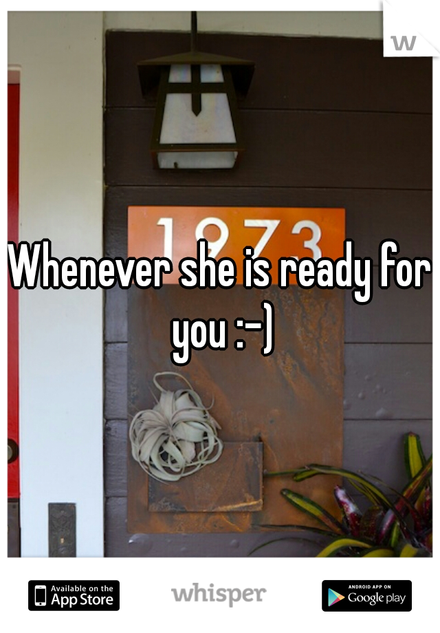 Whenever she is ready for you :-)