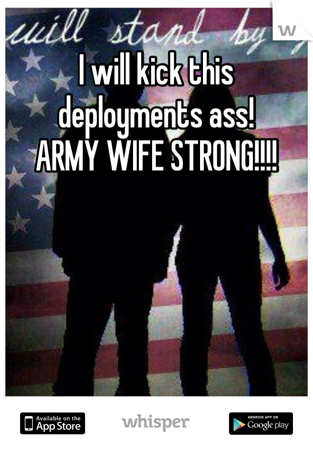 I will kick this deployments ass!
ARMY WIFE STRONG!!!!