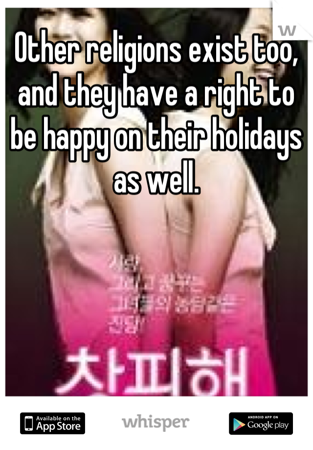 Other religions exist too, and they have a right to be happy on their holidays as well.