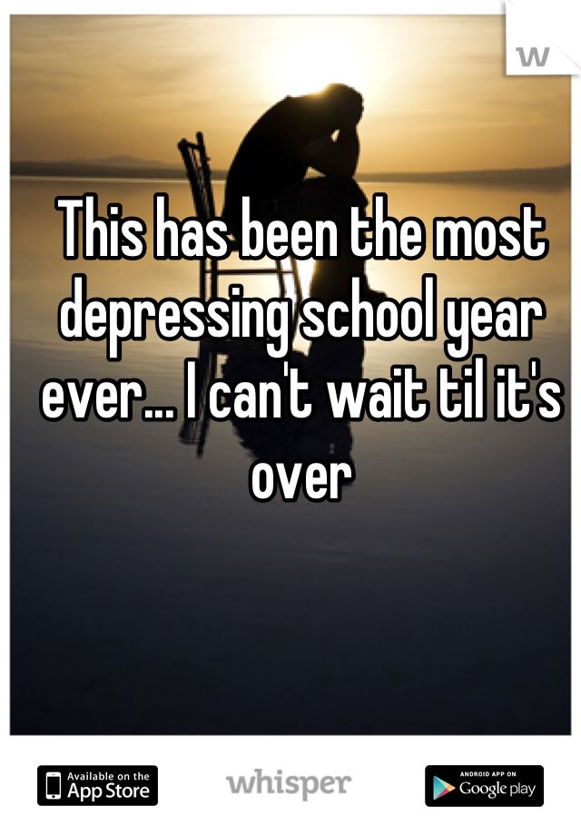 This has been the most depressing school year ever... I can't wait til it's over