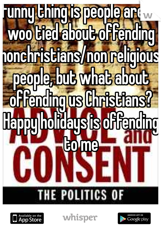 Funny thing is people are so woo tied about offending nonchristians/non religious people, but what about offending us Christians? Happy holidays is offending to me