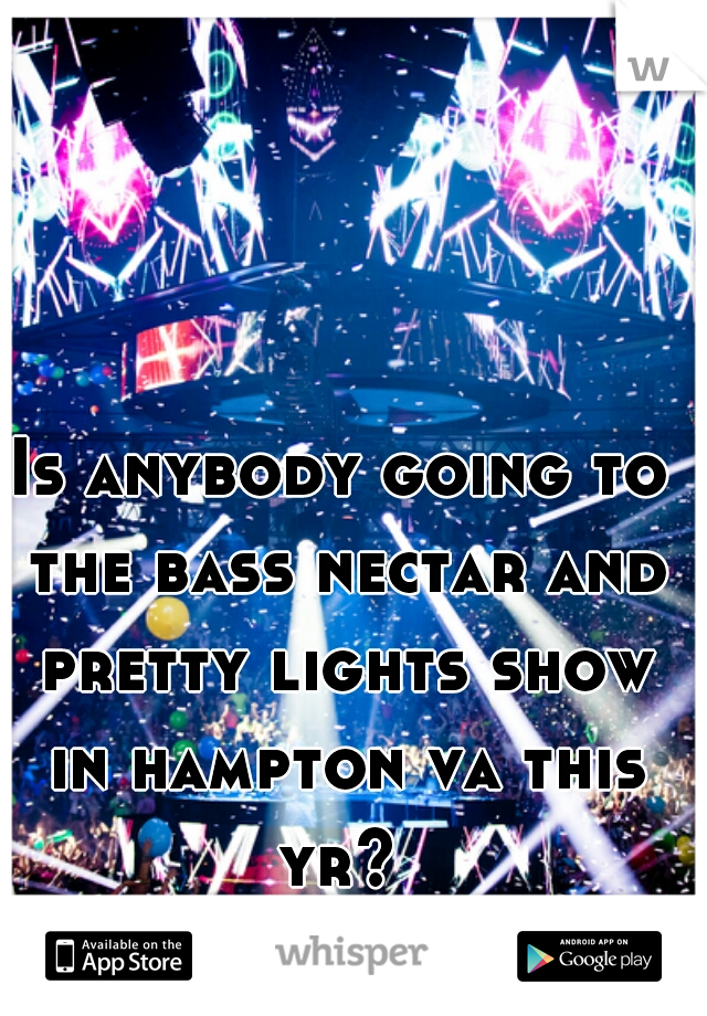 Is anybody going to the bass nectar and pretty lights show in hampton va this yr? 
