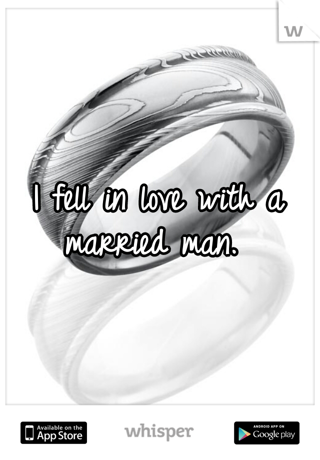 I fell in love with a married man.  