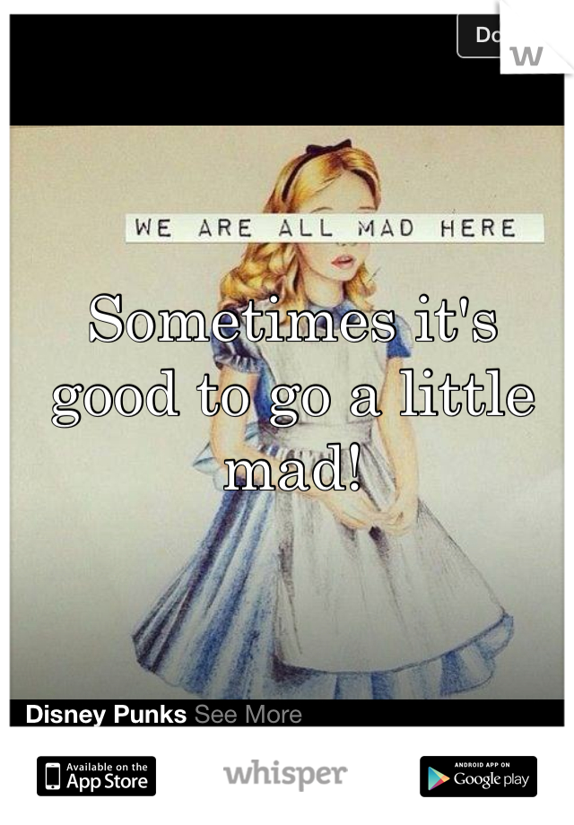 Sometimes it's good to go a little mad! 