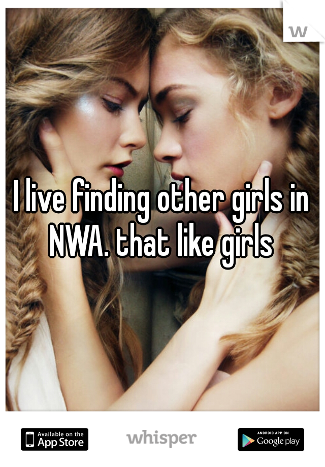 I live finding other girls in NWA. that like girls 