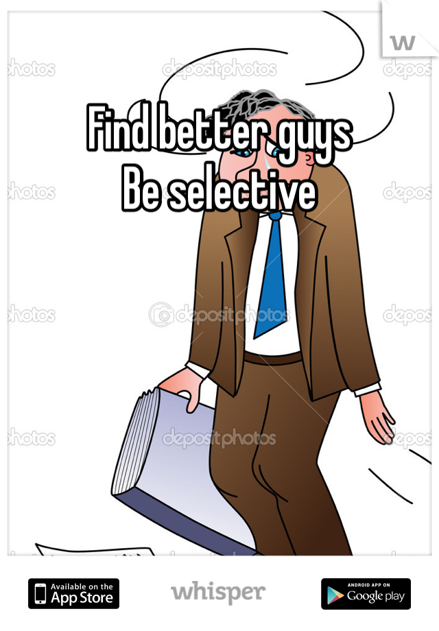 Find better guys 
Be selective