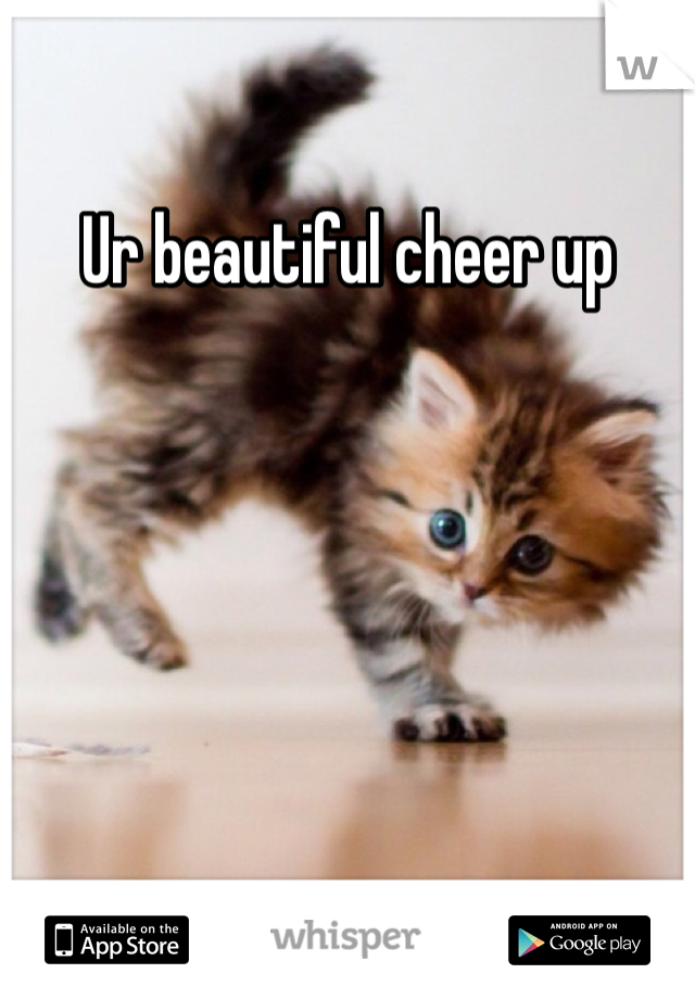 Ur beautiful cheer up 