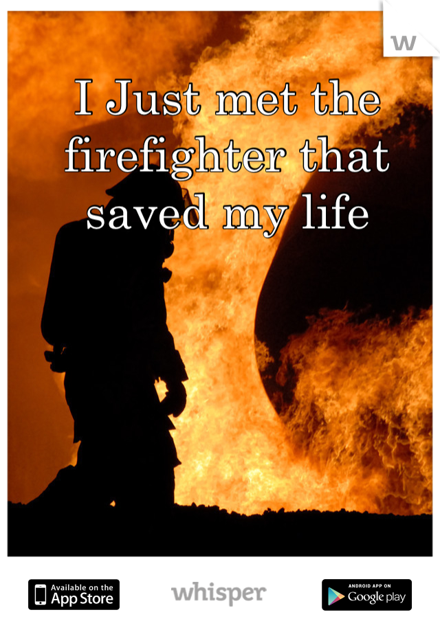 I Just met the firefighter that saved my life