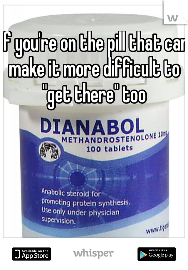 If you're on the pill that can make it more difficult to "get there" too