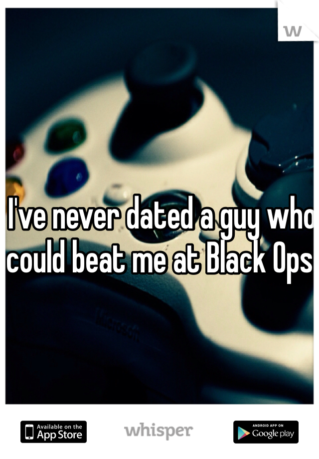 I've never dated a guy who could beat me at Black Ops.