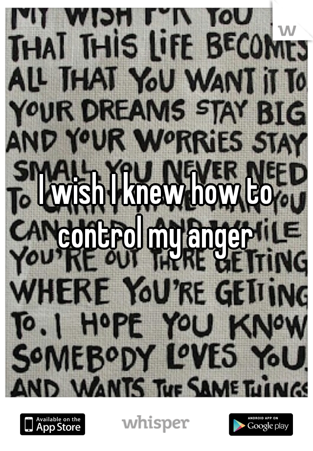 I wish I knew how to control my anger 