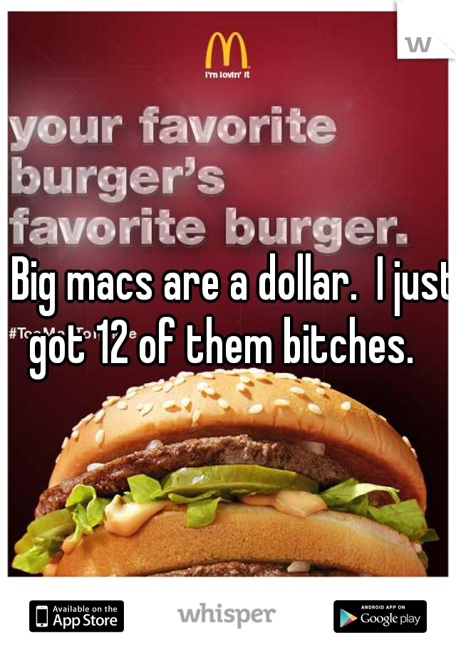 Big macs are a dollar.  I just got 12 of them bitches.    