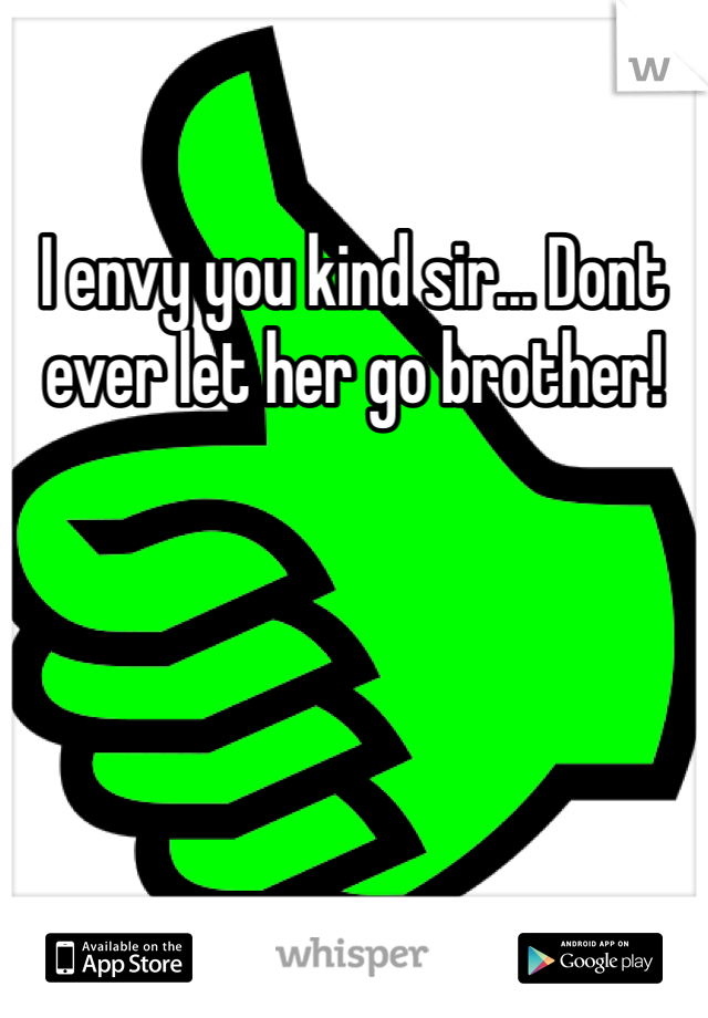 I envy you kind sir... Dont ever let her go brother!