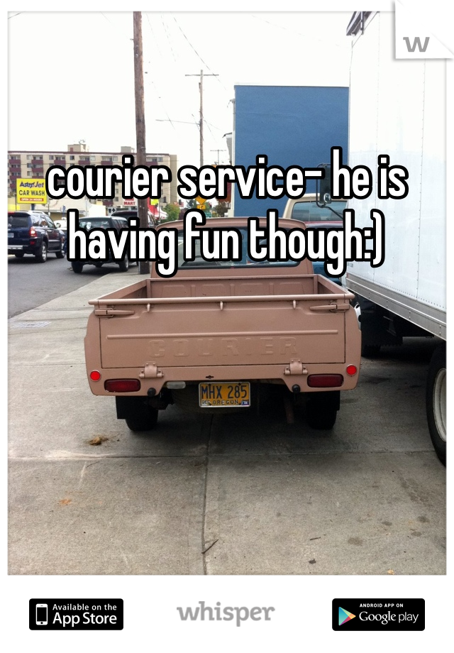 courier service- he is having fun though:)