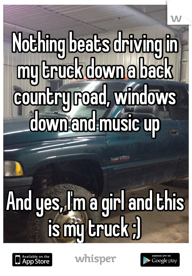 Nothing beats driving in my truck down a back country road, windows down and music up 


And yes, I'm a girl and this is my truck ;)