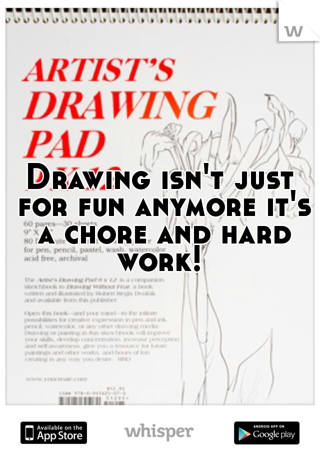 Drawing isn't just for fun anymore it's a chore and hard work! 