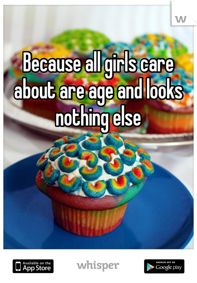 Because all girls care about are age and looks nothing else