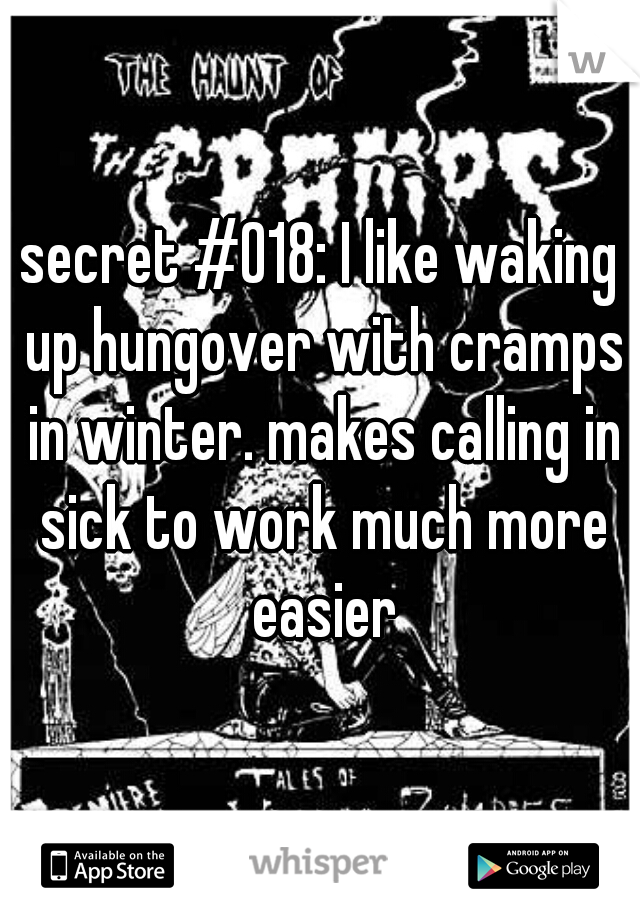 secret #018: I like waking up hungover with cramps in winter. makes calling in sick to work much more easier