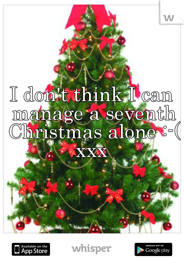 I don't think I can manage a seventh Christmas alone :-( xxx 