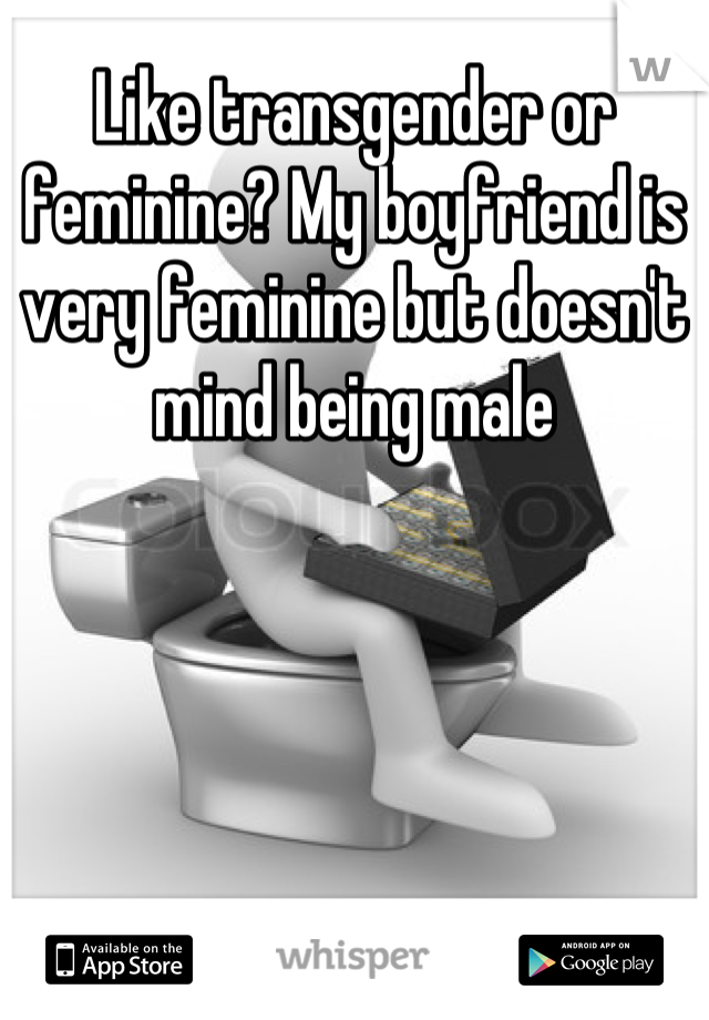 Like transgender or feminine? My boyfriend is very feminine but doesn't mind being male
