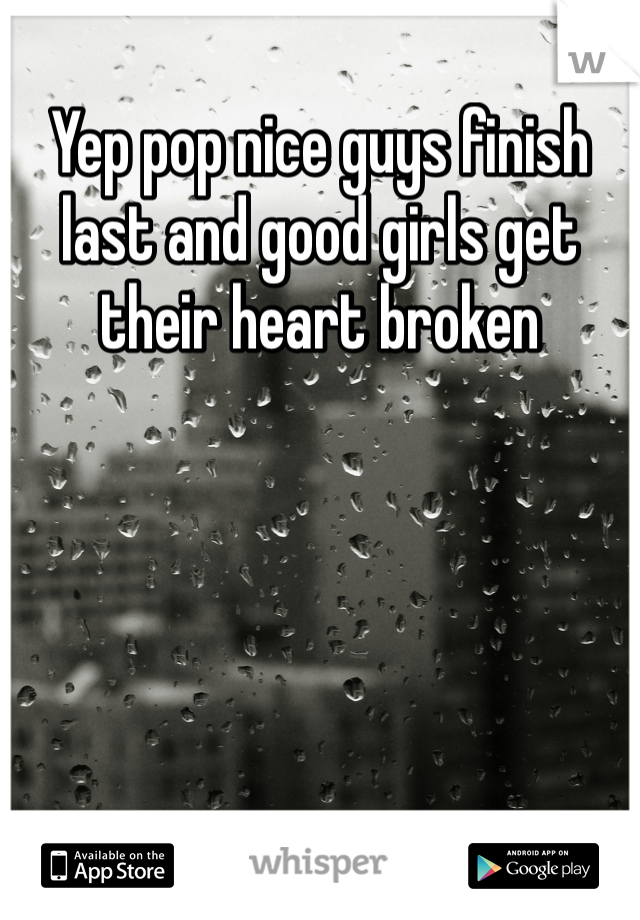 Yep pop nice guys finish last and good girls get their heart broken