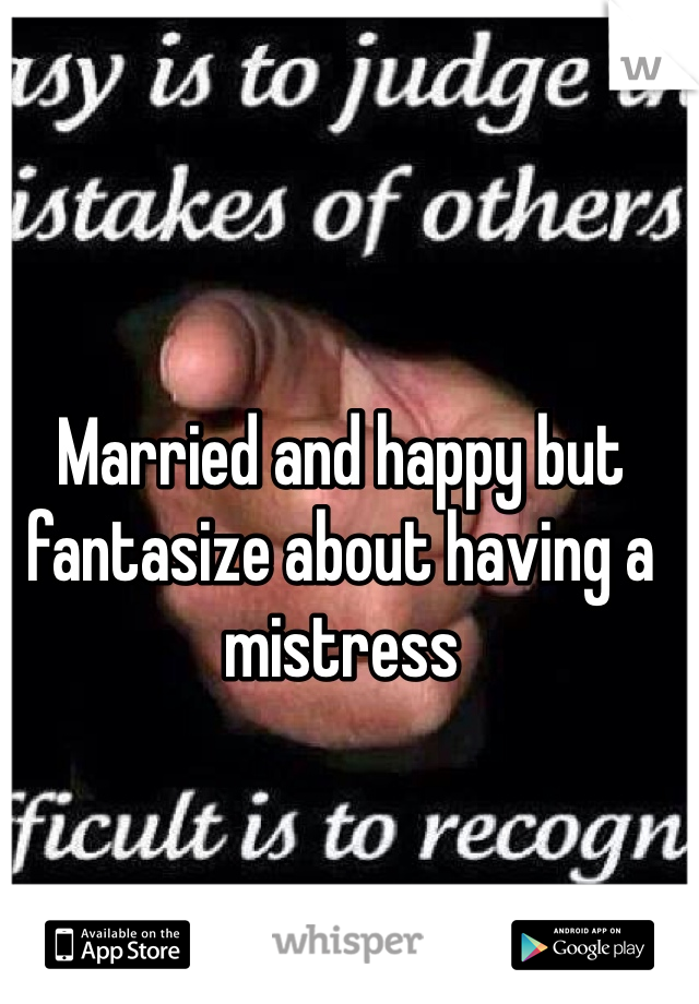 Married and happy but fantasize about having a mistress