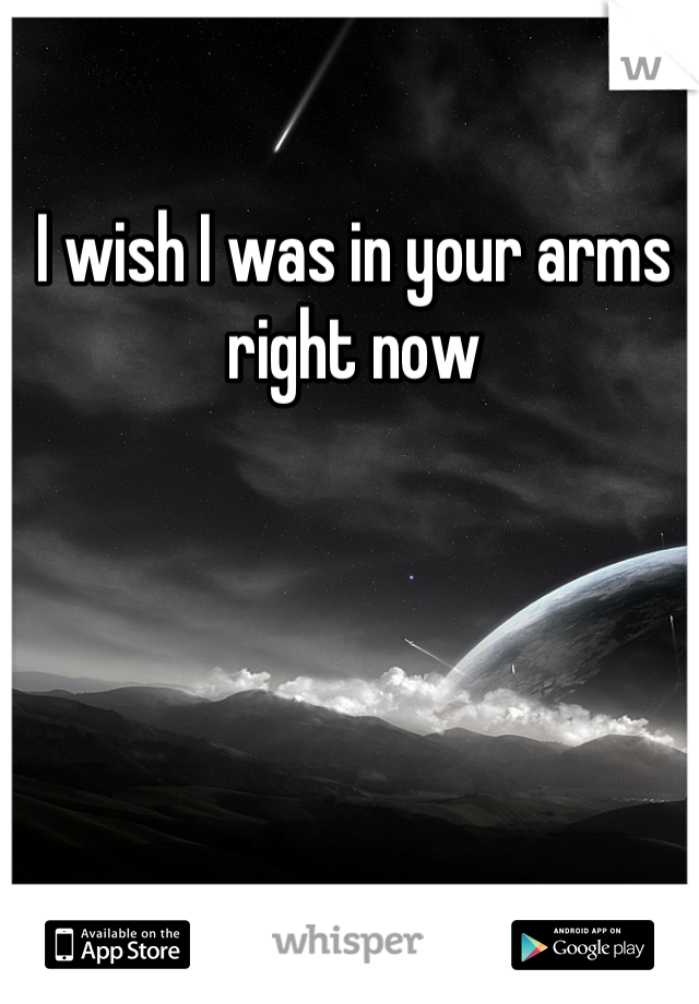 I wish I was in your arms right now