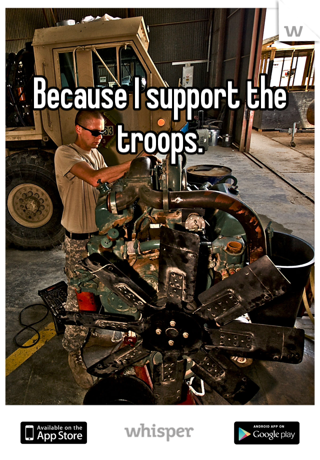 Because I support the troops. 