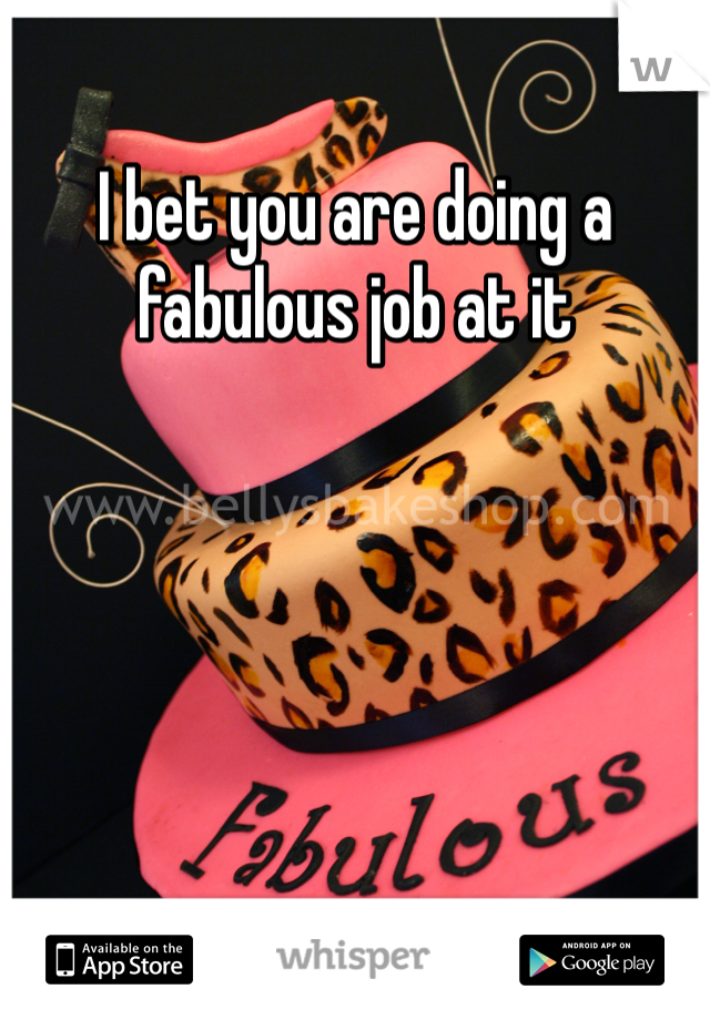 I bet you are doing a fabulous job at it 