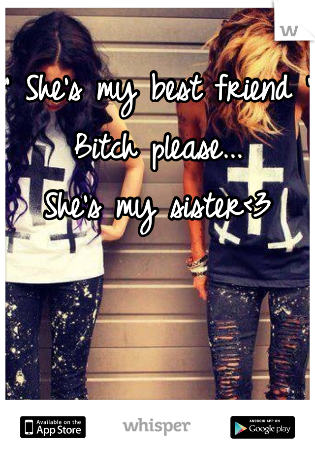 " She's my best friend "
Bitch please...
She's my sister<3