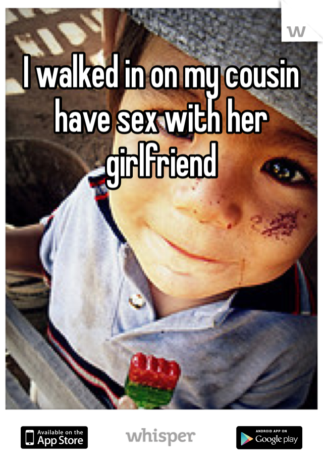 I walked in on my cousin have sex with her girlfriend 