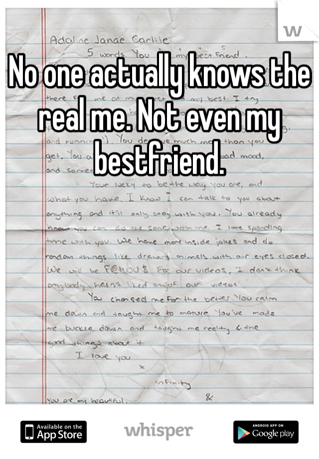 No one actually knows the real me. Not even my bestfriend.