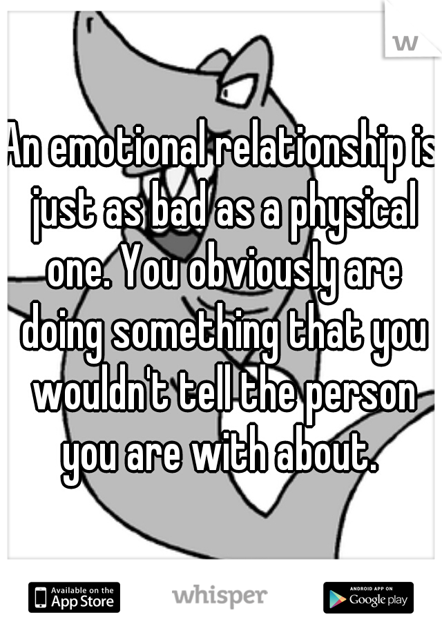An emotional relationship is just as bad as a physical one. You obviously are doing something that you wouldn't tell the person you are with about. 
