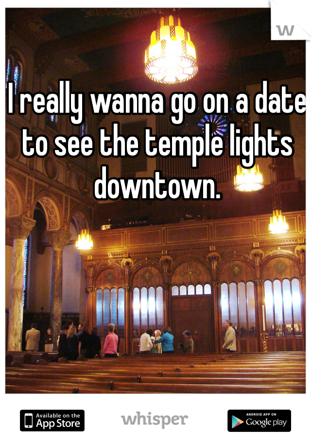 I really wanna go on a date to see the temple lights downtown. 