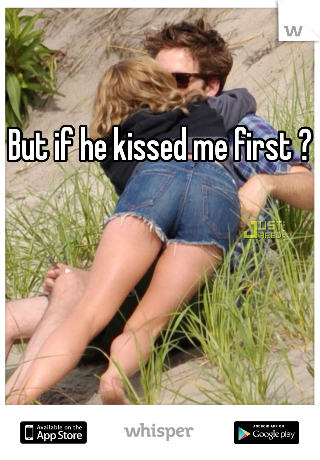 But if he kissed me first ? 