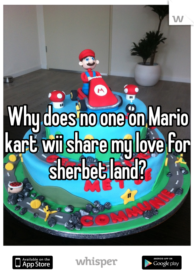 Why does no one on Mario kart wii share my love for sherbet land? 
