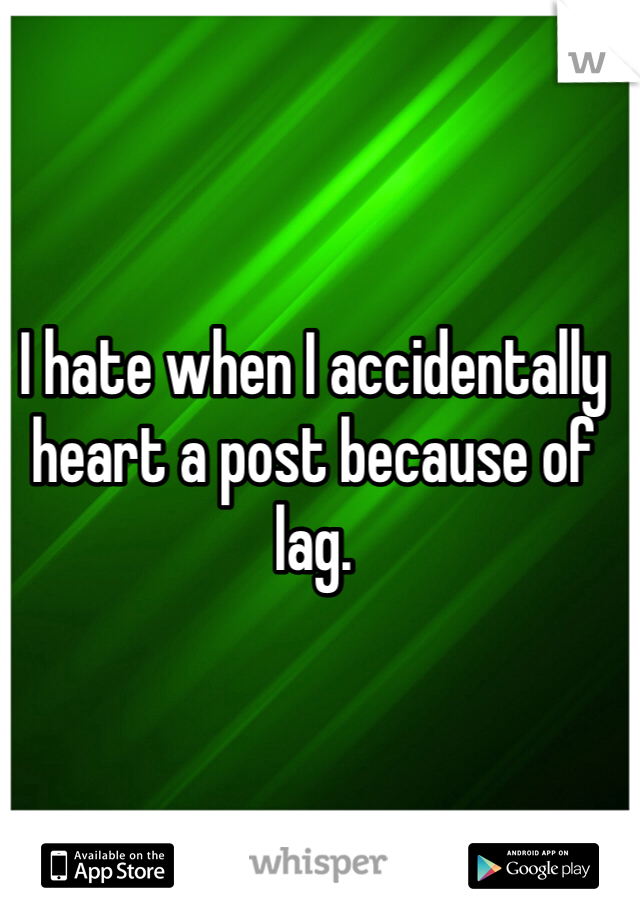 I hate when I accidentally heart a post because of lag.