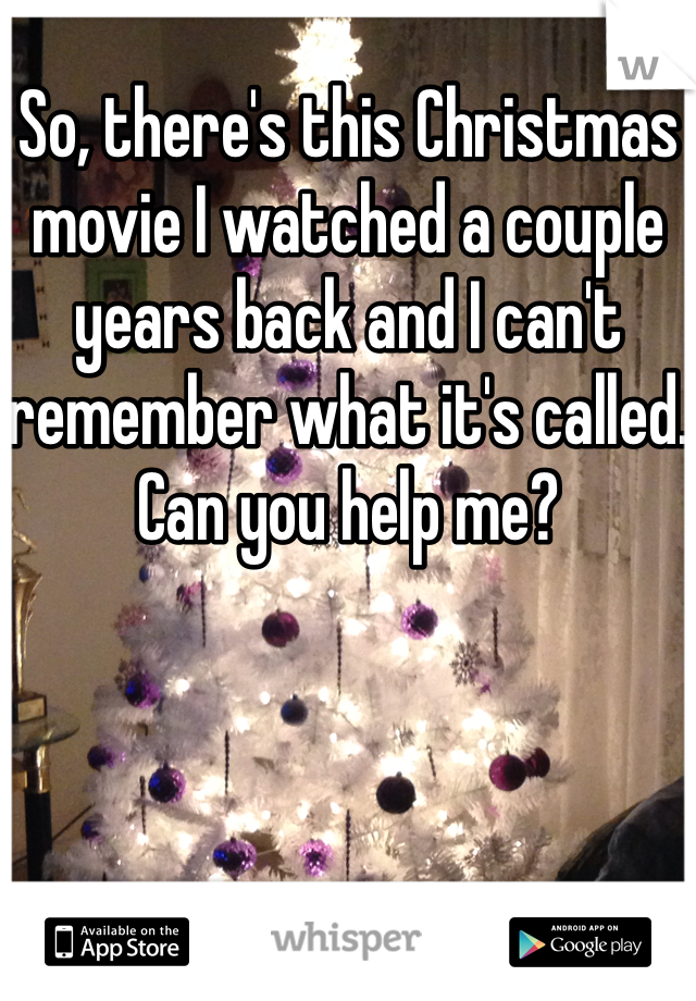 So, there's this Christmas movie I watched a couple years back and I can't remember what it's called. Can you help me?