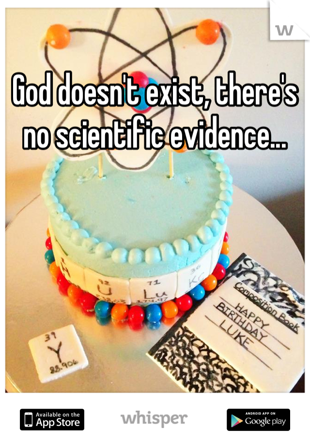 God doesn't exist, there's no scientific evidence...