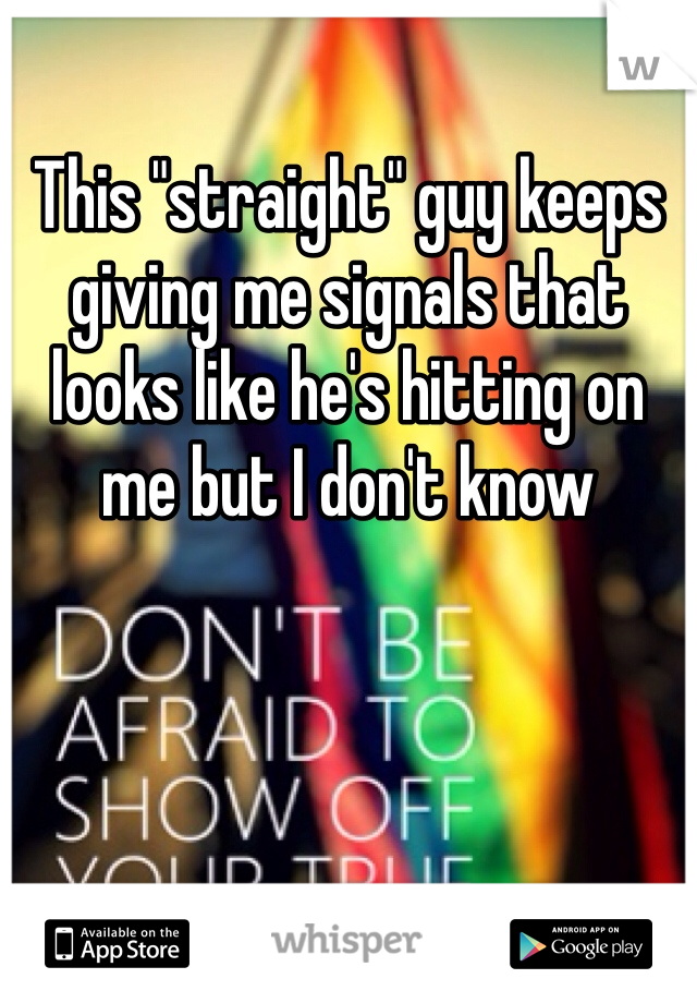 This "straight" guy keeps giving me signals that looks like he's hitting on me but I don't know