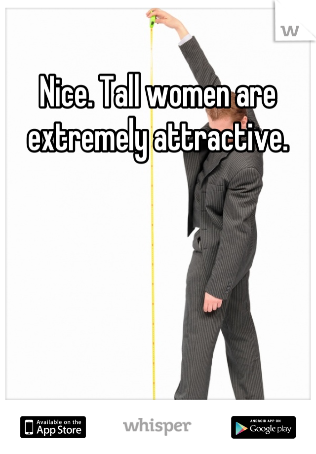 Nice. Tall women are extremely attractive.